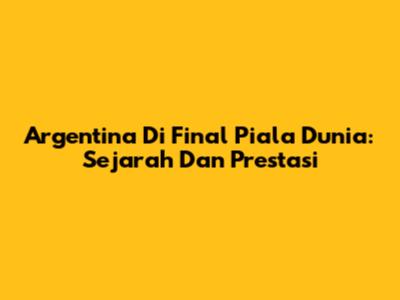 Argentina Di Final Piala Dunia: Sejarah Dan Prestasi
