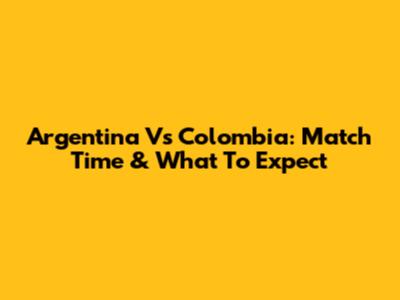 Argentina Vs Colombia: Match Time & What To Expect