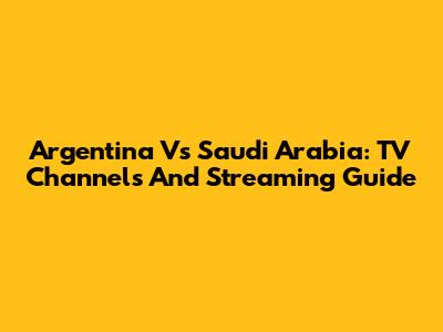 Argentina Vs Saudi Arabia: TV Channels And Streaming Guide