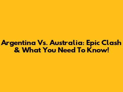 Argentina Vs. Australia: Epic Clash & What You Need To Know!