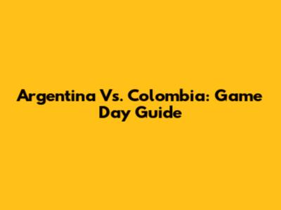 Argentina Vs. Colombia: Game Day Guide