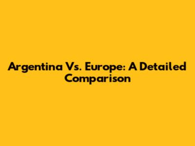 Argentina Vs. Europe: A Detailed Comparison