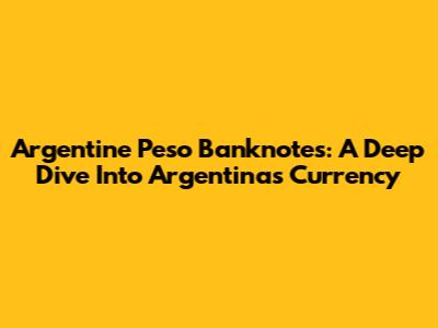 Argentine Peso Banknotes: A Deep Dive Into Argentina's Currency