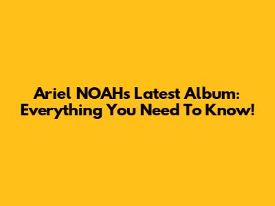 Ariel NOAH's Latest Album: Everything You Need To Know!