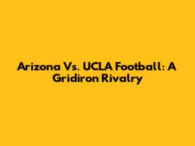 Arizona Vs. UCLA Football: A Gridiron Rivalry