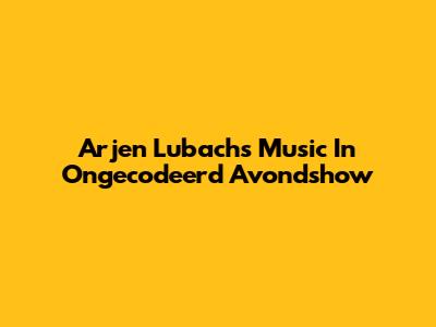 Arjen Lubach's Music In Ongecodeerd Avondshow