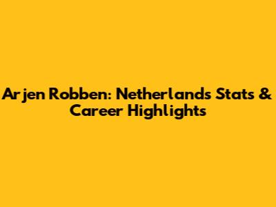 Arjen Robben: Netherlands Stats & Career Highlights
