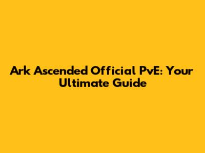 Ark Ascended Official PvE: Your Ultimate Guide