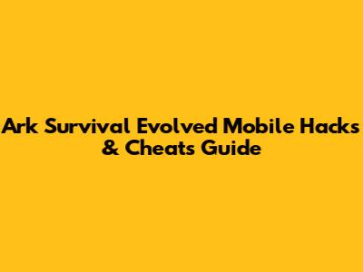 Ark Survival Evolved Mobile Hacks & Cheats Guide