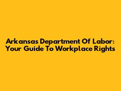 Arkansas Department Of Labor: Your Guide To Workplace Rights