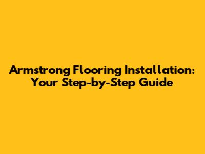Armstrong Flooring Installation: Your Step-by-Step Guide