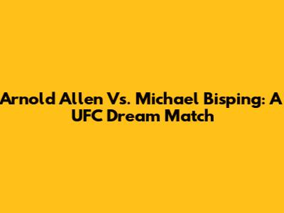 Arnold Allen Vs. Michael Bisping: A UFC Dream Match