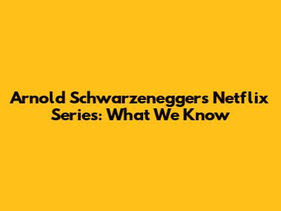 Arnold Schwarzenegger's Netflix Series: What We Know