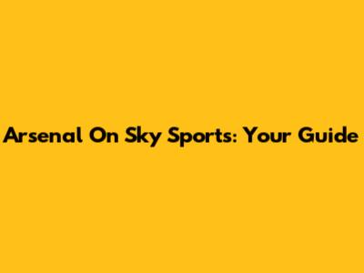Arsenal On Sky Sports: Your Guide