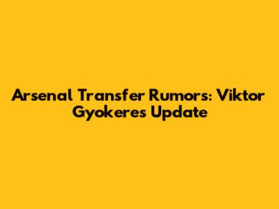 Arsenal Transfer Rumors: Viktor Gyokeres Update