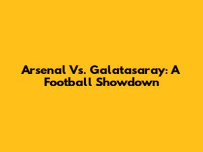 Arsenal Vs. Galatasaray: A Football Showdown
