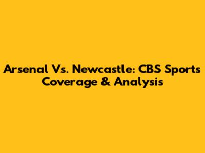 Arsenal Vs. Newcastle: CBS Sports Coverage & Analysis