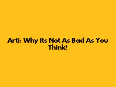 Arti: Why It's Not As Bad As You Think!