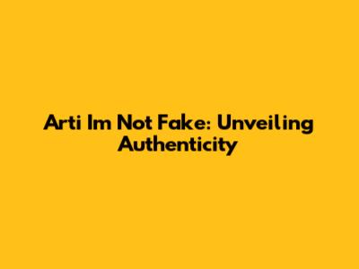 Arti I'm Not Fake: Unveiling Authenticity