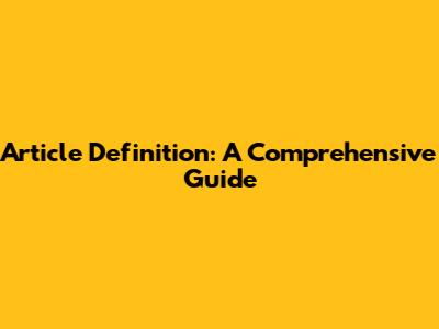 Article Definition: A Comprehensive Guide