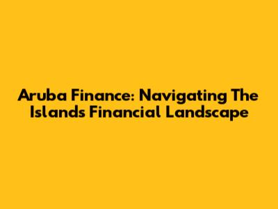 Aruba Finance: Navigating The Island's Financial Landscape
