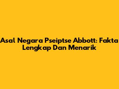Asal Negara Pseiptse Abbott: Fakta Lengkap Dan Menarik