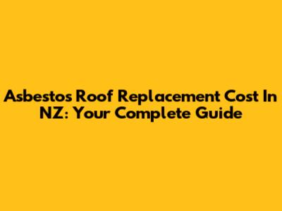 Asbestos Roof Replacement Cost In NZ: Your Complete Guide