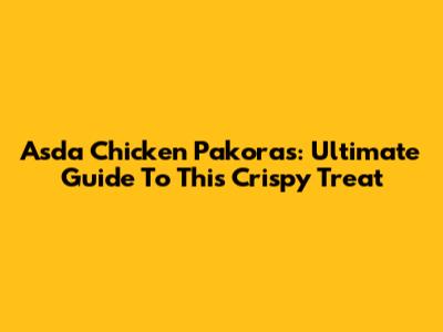 Asda Chicken Pakoras: Ultimate Guide To This Crispy Treat