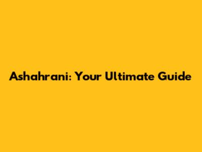 Ashahrani: Your Ultimate Guide
