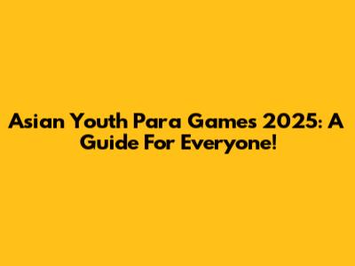 Asian Youth Para Games 2025: A Guide For Everyone!