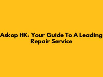 Askop HK: Your Guide To A Leading Repair Service