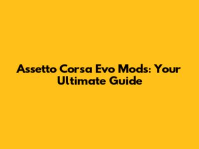 Assetto Corsa Evo Mods: Your Ultimate Guide