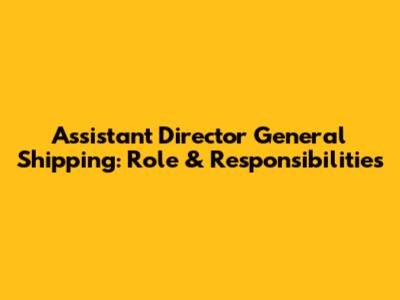 Assistant Director General Shipping: Role & Responsibilities