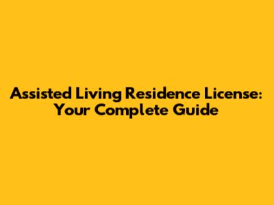 Assisted Living Residence License: Your Complete Guide