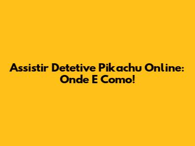Assistir Detetive Pikachu Online: Onde E Como!
