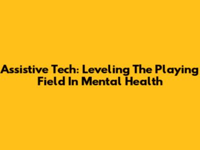 Assistive Tech: Leveling The Playing Field In Mental Health