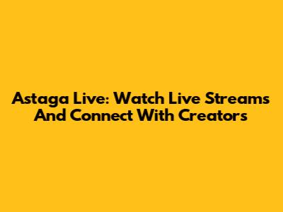 Astaga Live: Watch Live Streams And Connect With Creators