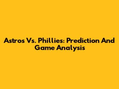 Astros Vs. Phillies: Prediction And Game Analysis