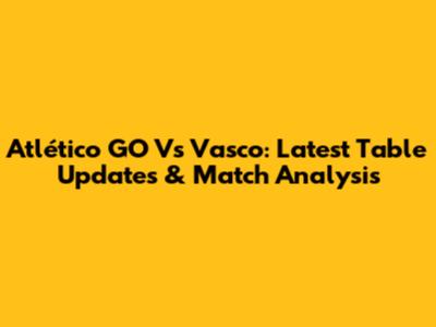 Atlético GO Vs Vasco: Latest Table Updates & Match Analysis