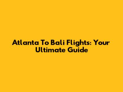 Atlanta To Bali Flights: Your Ultimate Guide