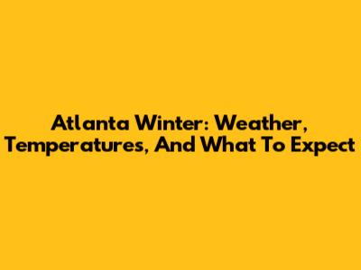 Atlanta Winter: Weather, Temperatures, And What To Expect