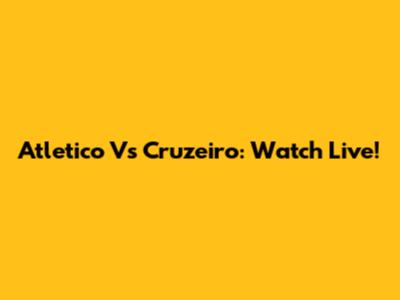 Atletico Vs Cruzeiro: Watch Live!