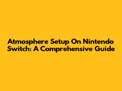 Atmosphere Setup On Nintendo Switch: A Comprehensive Guide