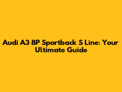 Audi A3 8P Sportback S Line: Your Ultimate Guide