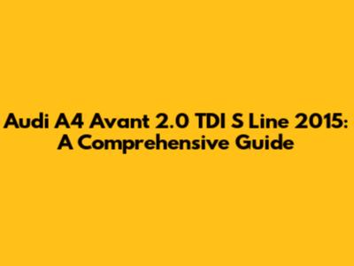 Audi A4 Avant 2.0 TDI S Line 2015: A Comprehensive Guide