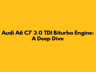Audi A6 C7 3.0 TDI Biturbo Engine: A Deep Dive