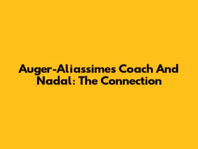Auger-Aliassime's Coach And Nadal: The Connection