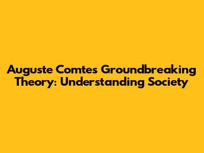 Auguste Comte's Groundbreaking Theory: Understanding Society