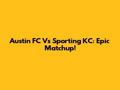 Austin FC Vs Sporting KC: Epic Matchup!