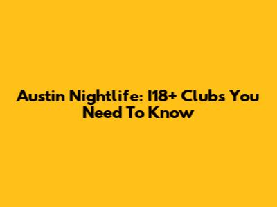 Austin Nightlife: I18+ Clubs You Need To Know
